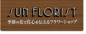 季節の花で真心を伝えるフラワーショップ　サンフローリスト　SUN FLORIST